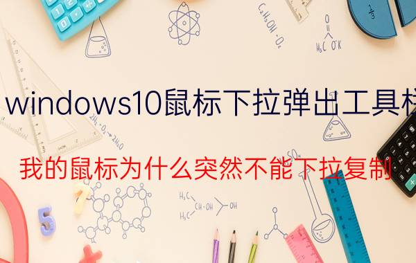 windows10鼠标下拉弹出工具栏 我的鼠标为什么突然不能下拉复制？